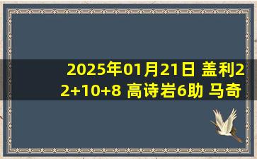 2025年01月21日 盖利22+10+8 高诗岩6助 马奇60+7 山东送宁波10连败